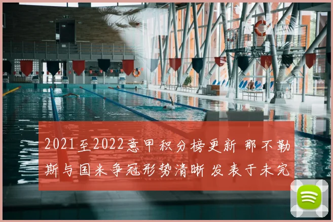 2021至2022意甲积分榜更新 那不勒斯与国米争冠形势清晰 发表于未完请忽略