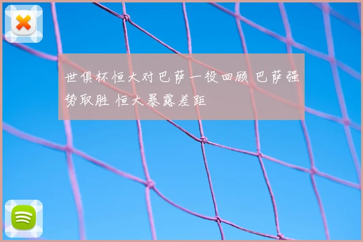 世俱杯恒大对巴萨一役回顾 巴萨强势取胜 恒大暴露差距