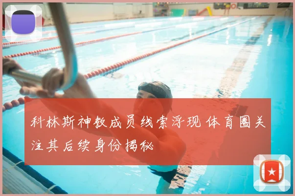 科林斯神教成员线索浮现 体育圈关注其后续身份揭秘