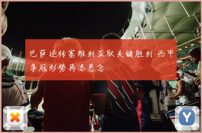 巴萨逆转塞维利亚取关键胜利 西甲争冠形势再添悬念