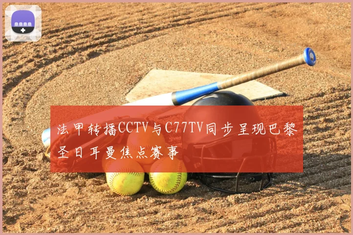 法甲转播CCTV与C77TV同步呈现巴黎圣日耳曼焦点赛事