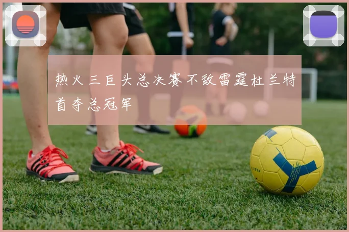 热火三巨头总决赛不敌雷霆杜兰特首夺总冠军