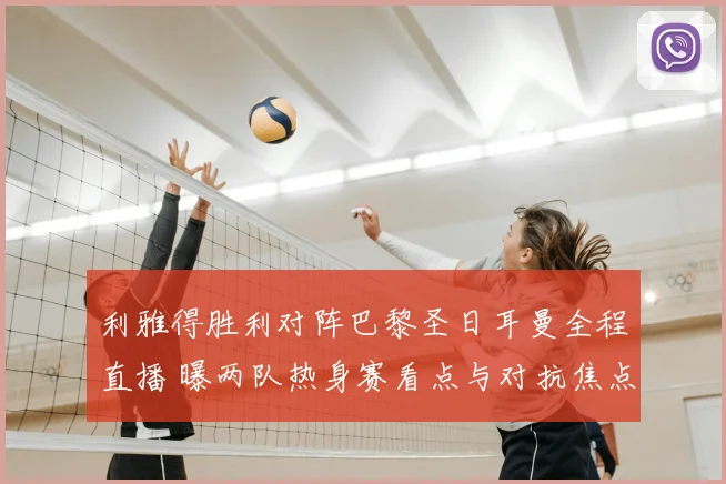 利雅得胜利对阵巴黎圣日耳曼全程直播 曝两队热身赛看点与对抗焦点