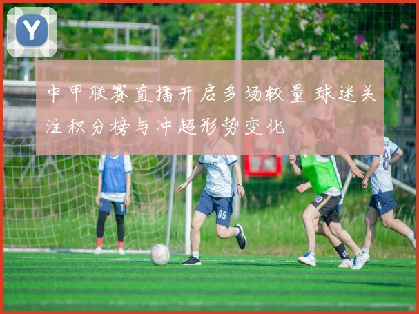 中甲联赛直播开启多场较量 球迷关注积分榜与冲超形势变化