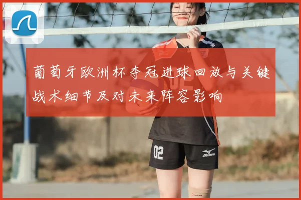 葡萄牙欧洲杯夺冠进球回放与关键战术细节及对未来阵容影响