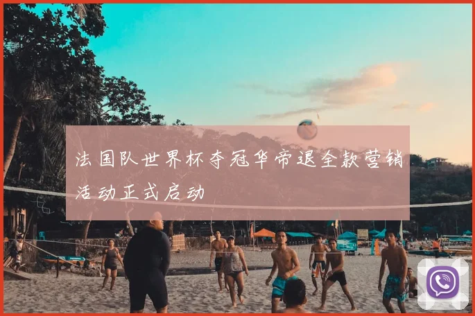 法国队世界杯夺冠华帝退全款营销活动正式启动