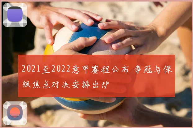 2021至2022意甲赛程公布 争冠与保级焦点对决安排出炉