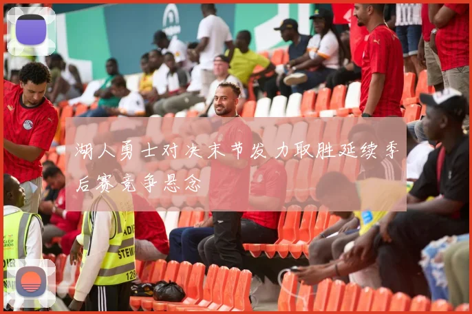 湖人勇士对决末节发力取胜延续季后赛竞争悬念