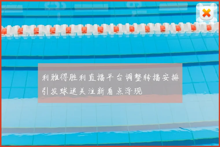 利雅得胜利直播平台调整转播安排引发球迷关注新看点浮现