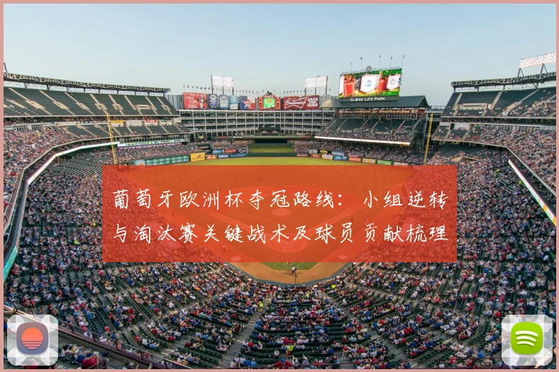 葡萄牙欧洲杯夺冠路线：小组逆转与淘汰赛关键战术及球员贡献梳理