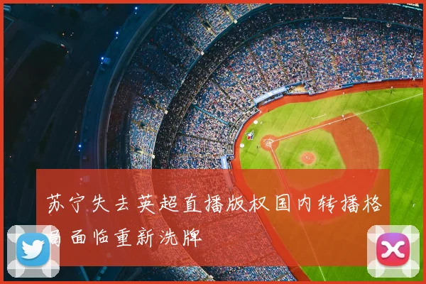 苏宁失去英超直播版权国内转播格局面临重新洗牌