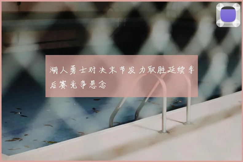 湖人勇士对决末节发力取胜延续季后赛竞争悬念
