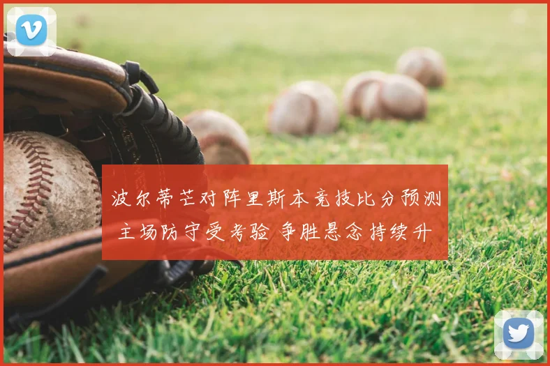 波尔蒂芒对阵里斯本竞技比分预测 主场防守受考验 争胜悬念持续升温