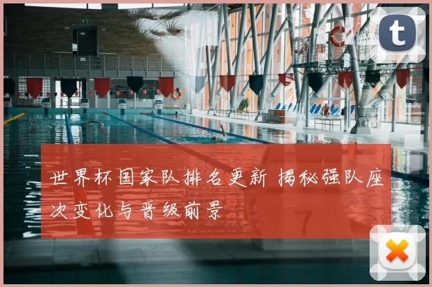 世界杯国家队排名更新 揭秘强队座次变化与晋级前景