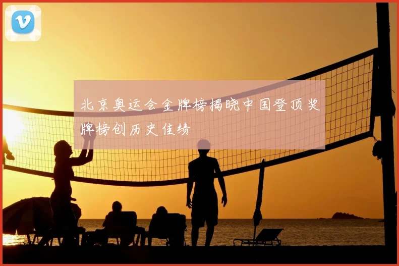 北京奥运会金牌榜揭晓中国登顶奖牌榜创历史佳绩