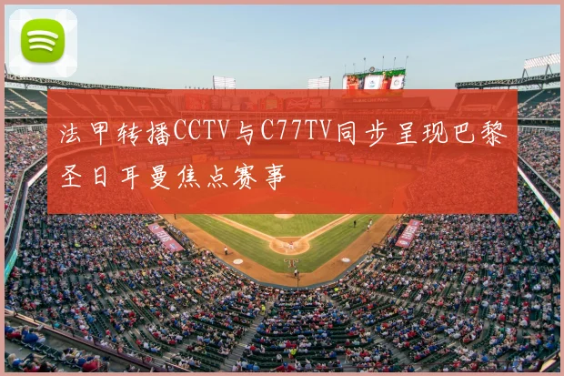 法甲转播CCTV与C77TV同步呈现巴黎圣日耳曼焦点赛事