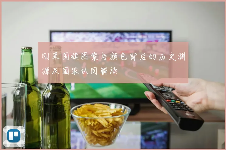 刚果国旗图案与颜色背后的历史渊源及国家认同解读