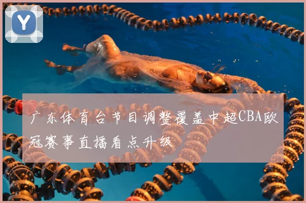 广东体育台节目调整覆盖中超CBA欧冠赛事直播看点升级