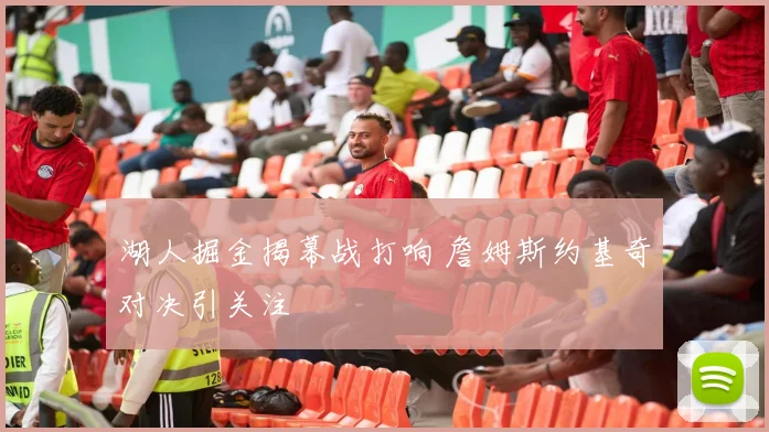 湖人掘金揭幕战打响 詹姆斯约基奇对决引关注