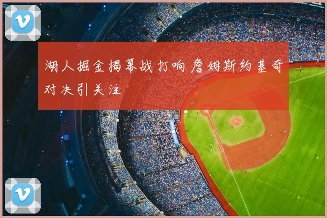 湖人掘金揭幕战打响 詹姆斯约基奇对决引关注