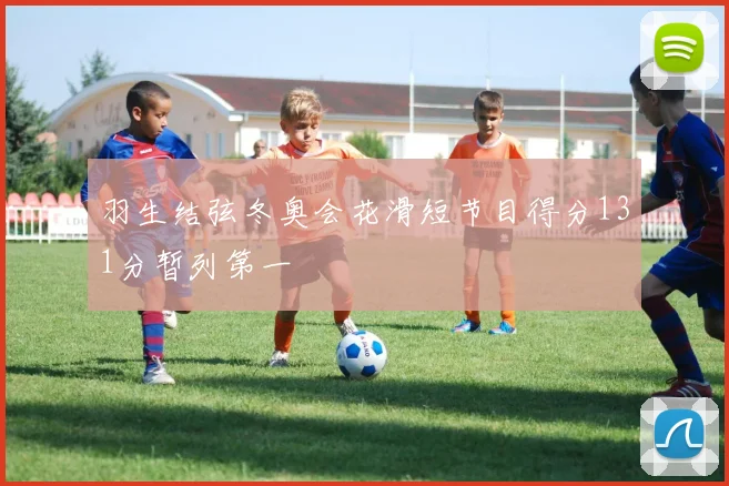 羽生结弦冬奥会花滑短节目得分131分暂列第一