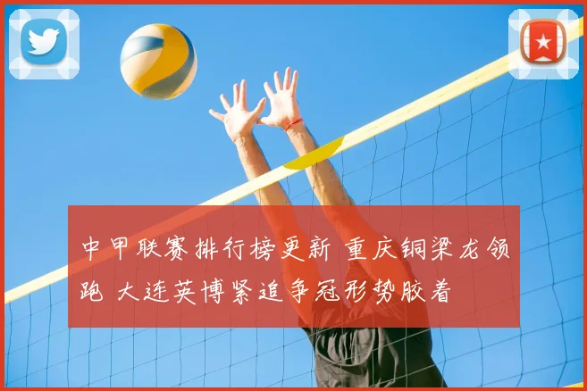 中甲联赛排行榜更新 重庆铜梁龙领跑 大连英博紧追争冠形势胶着