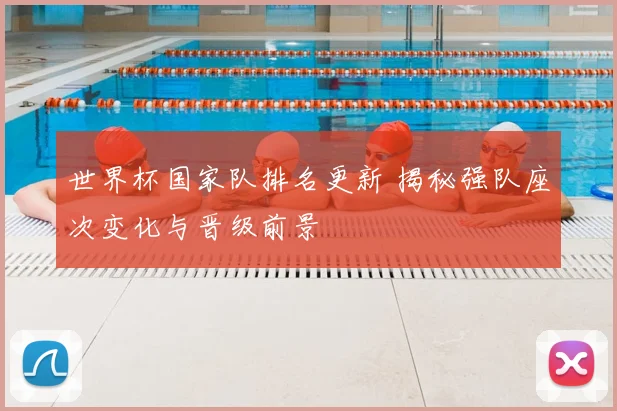 世界杯国家队排名更新 揭秘强队座次变化与晋级前景