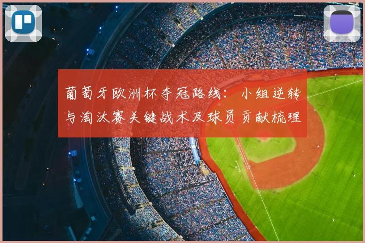 葡萄牙欧洲杯夺冠路线：小组逆转与淘汰赛关键战术及球员贡献梳理