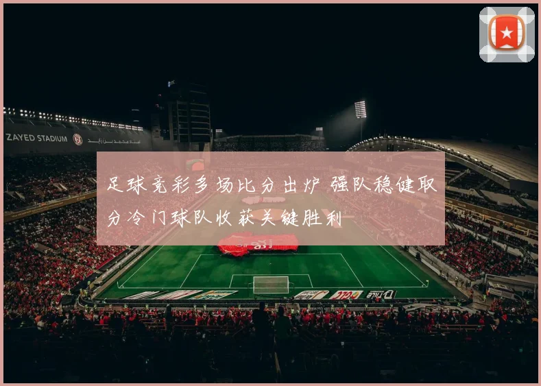 足球竞彩多场比分出炉 强队稳健取分冷门球队收获关键胜利