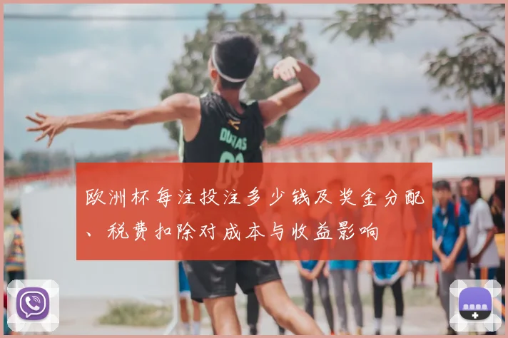 欧洲杯每注投注多少钱及奖金分配、税费扣除对成本与收益影响