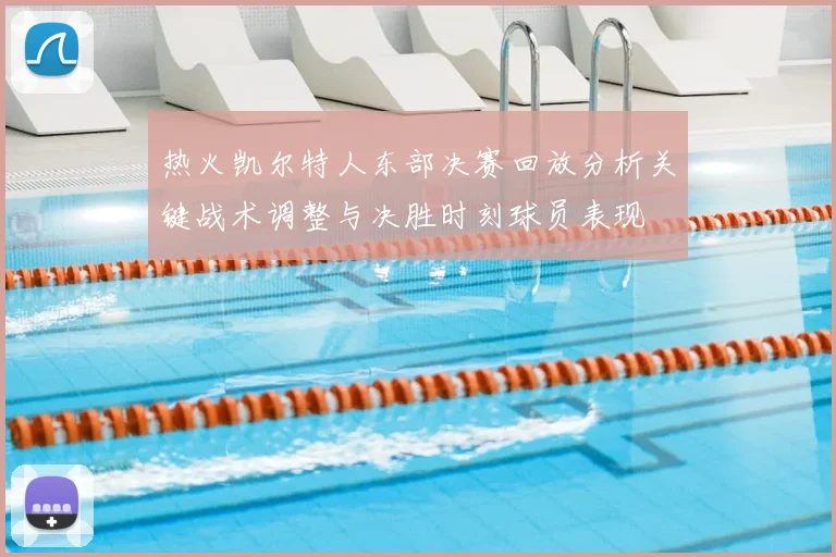 热火凯尔特人东部决赛回放分析关键战术调整与决胜时刻球员表现