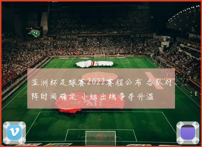 亚洲杯足球赛2022赛程公布 各队对阵时间确定 小组出线争夺升温