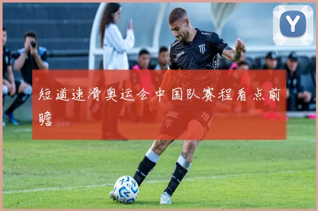 短道速滑奥运会中国队赛程看点前瞻