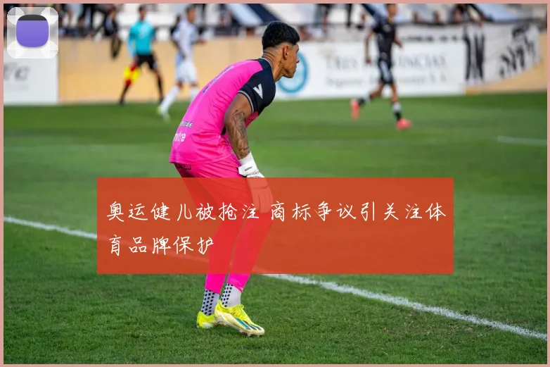 奥运健儿被抢注 商标争议引关注体育品牌保护