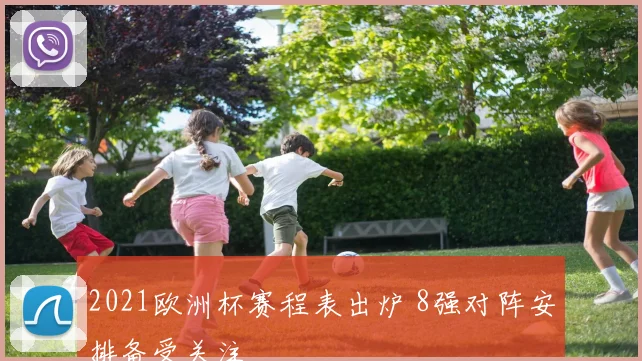 2021欧洲杯赛程表出炉 8强对阵安排备受关注