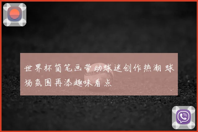 世界杯简笔画带动球迷创作热潮 球场氛围再添趣味看点