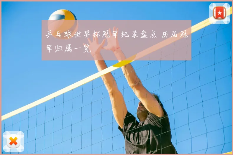 乒乓球世界杯冠军纪录盘点 历届冠军归属一览