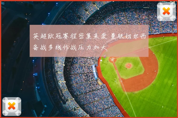 英超欧冠赛程密集来袭 曼联切尔西备战多线作战压力加大