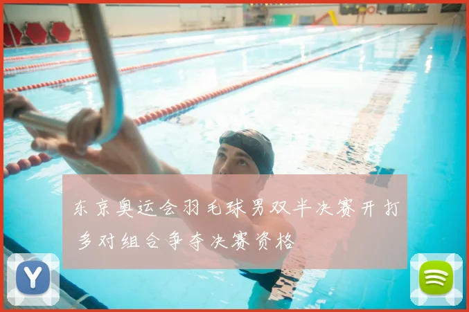 东京奥运会羽毛球男双半决赛开打 多对组合争夺决赛资格