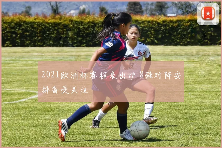 2021欧洲杯赛程表出炉 8强对阵安排备受关注
