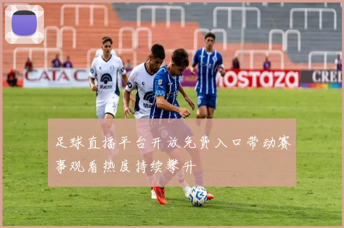 足球直播平台开放免费入口带动赛事观看热度持续攀升