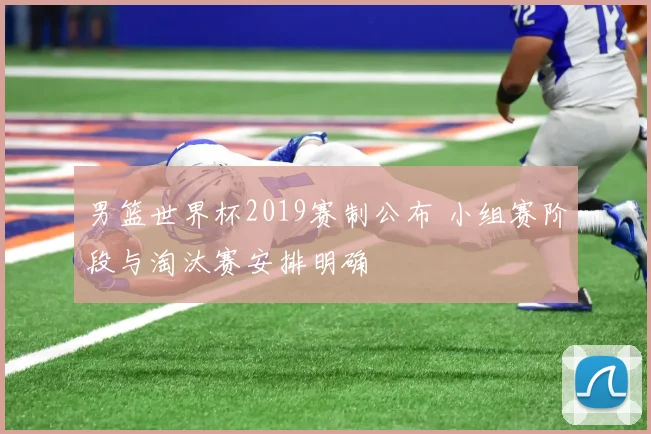 男篮世界杯2019赛制公布 小组赛阶段与淘汰赛安排明确